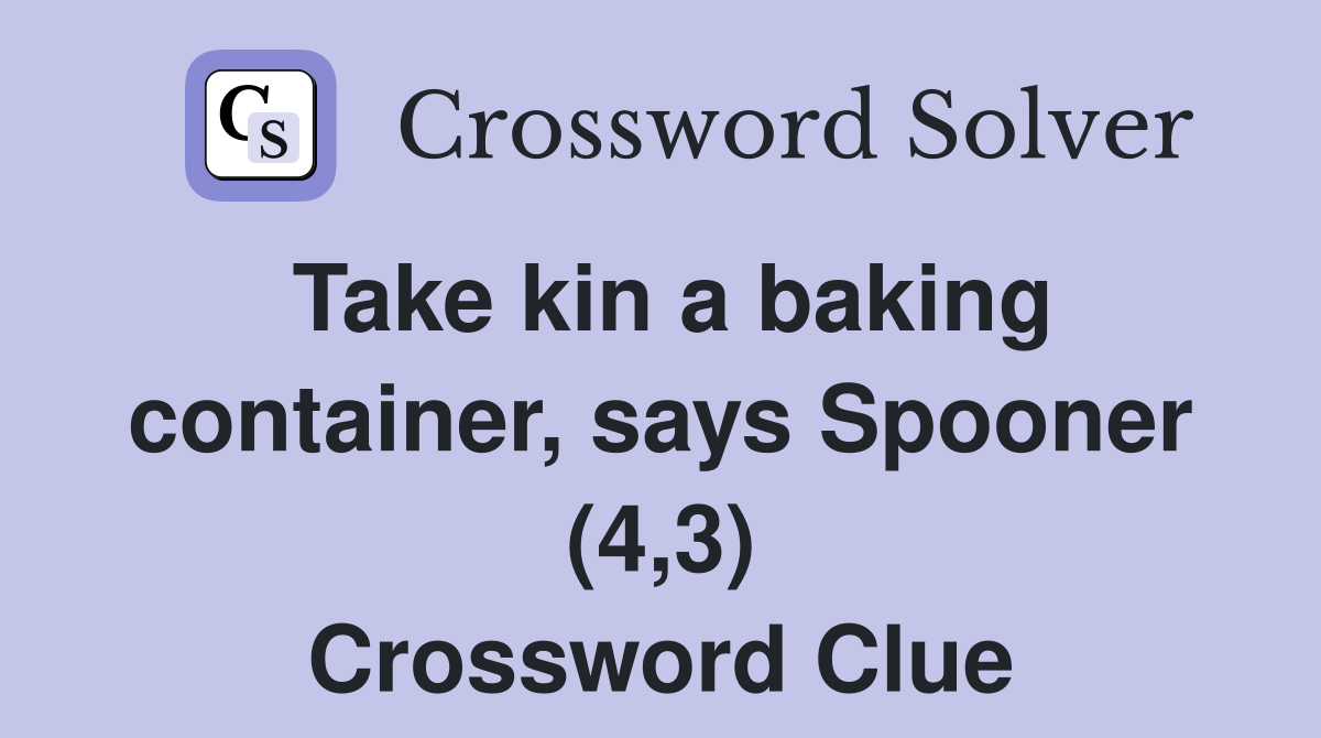 Take kin a baking container, says Spooner (4,3) - Crossword Clue ...